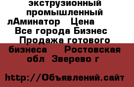 экструзионный промышленный лАминатор › Цена ­ 100 - Все города Бизнес » Продажа готового бизнеса   . Ростовская обл.,Зверево г.